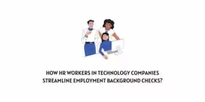 How HR workers in technology companies streamline employment background checks?