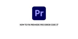 How To Fix Premiere Pro Error Code 3?