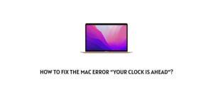 How to fix the Mac Error “your clock is ahead”?