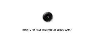 How To Fix Nest Thermostat Error E294?