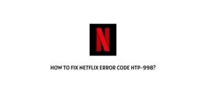 How To Fix Netflix Error Code HTP-998?