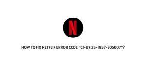 How To fix Netflix Error Code “c1-u7135-1957-205007”?
