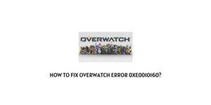 How To Fix Overwatch error 0xe0010160