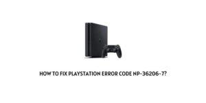 How to Fix Playstation Error Code NP-36206-7?