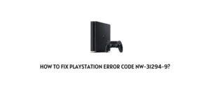 How To Fix Playstation Error Code NW-31294-9?