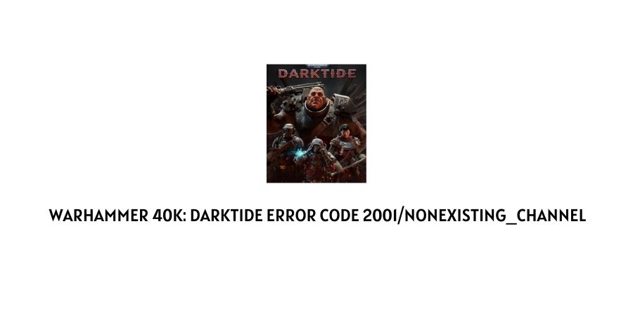 Darktide Error 2001 and error Nonexisting_channel