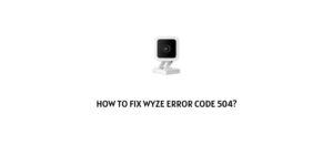 How To fix Wyze Error Code 504?