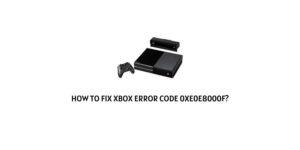 How To Fix Xbox Error Code 0xE0E8000F?