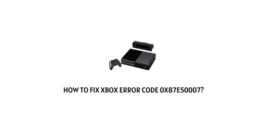 Xbox Error Code 0x87e50007