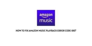 How To Fix Amazon Music Playback Error Code 180?