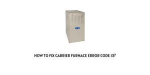 How To Fix Carrier Furnace error code 13?
