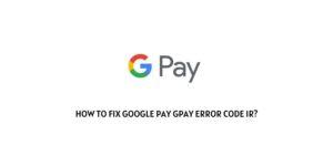How To Fix Google Pay Error Code IR?