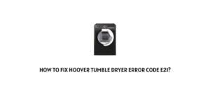How To Fix Hoover Tumble Dryer Error Code e21?
