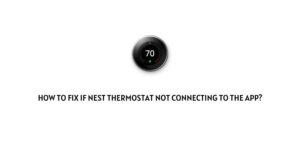 How To Fix If Nest Thermostat not Connecting to the app?