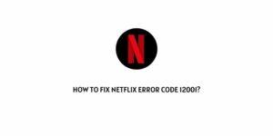 How To Fix Netflix Error Code 12001?