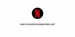How To Fix Netflix Error Code 2.119?