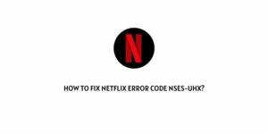 How To fix Netflix Error Code Nses-uhx?