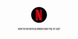 How To Fix Netflix Error Code tvq-st-122?