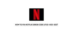 How To Fix Netflix Error Code u7121-1103-503?