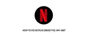 How To Fix Netflix Error tvq-nw-100?