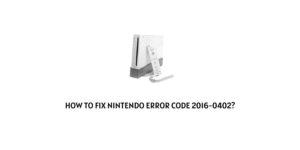 How to fix Nintendo error code 2016-0402?