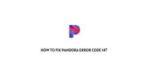 How To Fix Pandora Error Code 14?