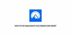 How To Fix Paramount Plus Error Code 6040?