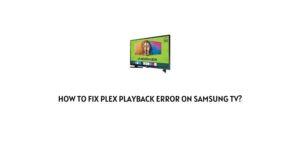 How To Fix Plex Playback Error On Samsung TV?