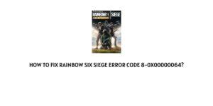 How To Fix Rainbow Six Siege error code 8-0x00000064?