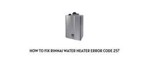 How To fix Rinnai water heater Error Code 25?