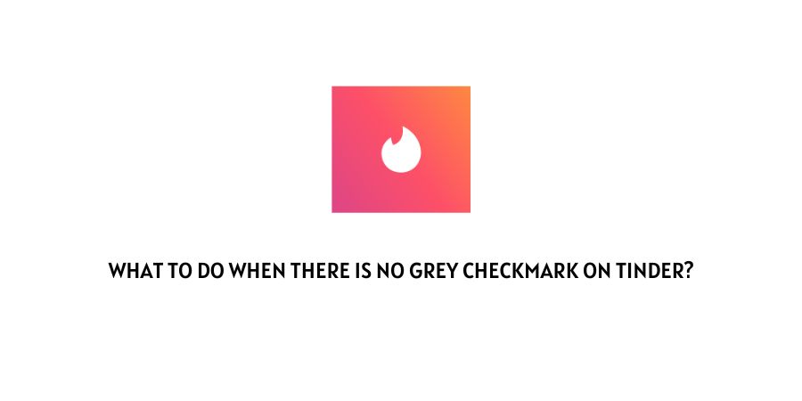 No Grey Checkmark on Tinder