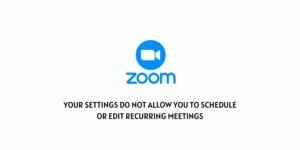 Zoom Error “Your Settings Do Not Allow You To Schedule Or Edit Recurring Meetings”