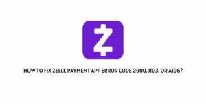 How To Fix Zelle App Error Code 2900, 1103, or A106?