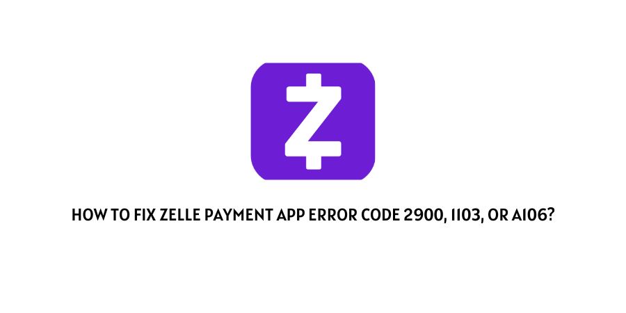 Zelle Payment App Error Code 2900, 1103, or A106