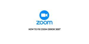 How To Fix Zoom Error 300?