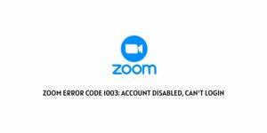 How To fix “Zoom Error Code 1003: Account Disabled, Can’t Login”?