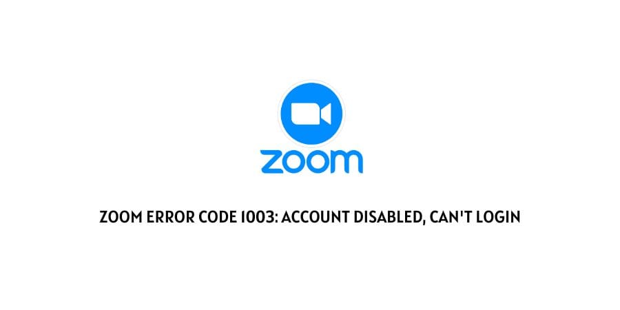 Zoom Error Code 1003: Account Disabled, Can't Login