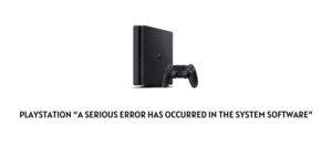 How To Fix Playstation Error “a serious error has occurred in the system software”?
