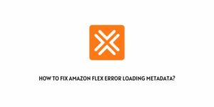 How To Fix Amazon Flex Error Loading Metadata?