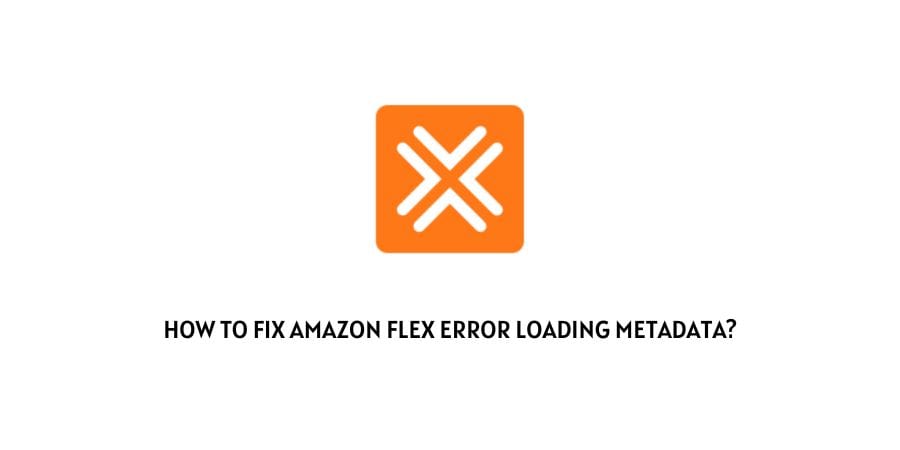Amazon Flex Error Loading Metadata