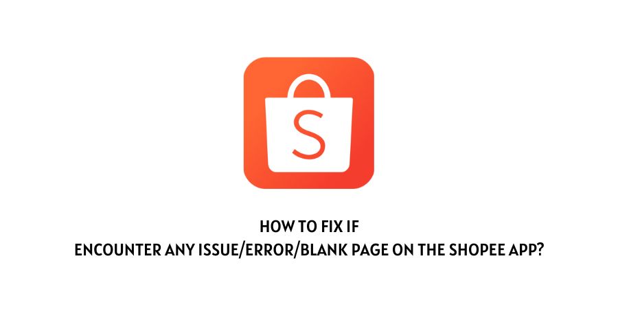 Encounter Any Issue, Error, Blank Page On The Shopee App