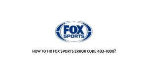 How To Fix Fox Sports error code 403-1000 (403-PA1000)?