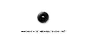 How To Fix Nest Thermostat error e196?
