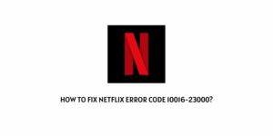How To Fix Netflix Error Code 10016-23000?