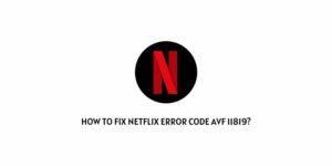 How To Fix Netflix Error Code avf 11819?