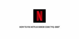 How To Fix Netflix Error Code tvq-000?