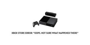 Xbox Store Error: “Oops. Not sure what happened there”