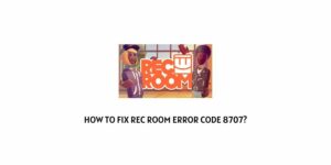 How To Fix Rec Room Error Code 8707?