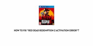 How To Fix “Red Dead Redemption 2 Activation Error”?