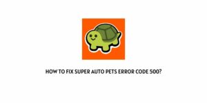 How To Fix Super Auto Pets Error Code 500?
